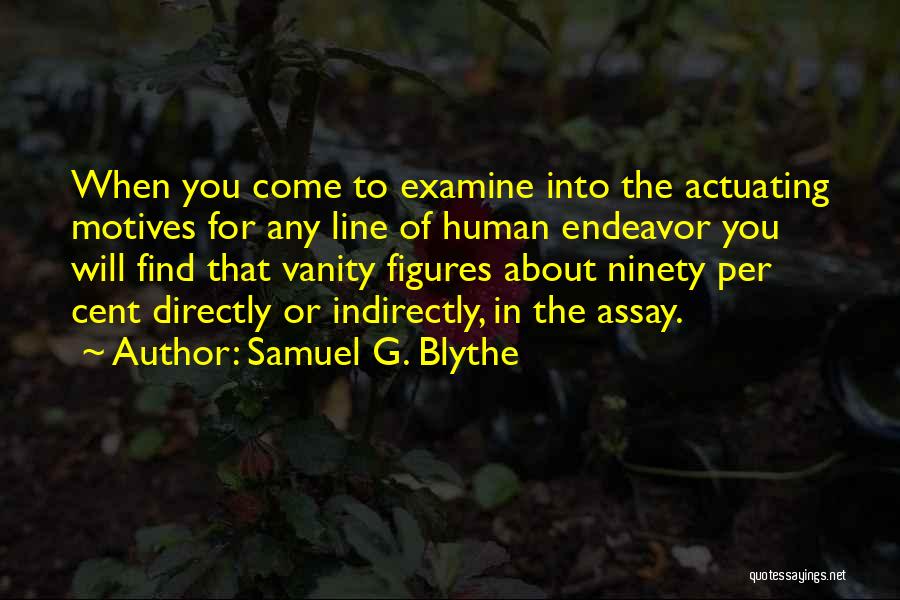 Samuel G. Blythe Quotes: When You Come To Examine Into The Actuating Motives For Any Line Of Human Endeavor You Will Find That Vanity