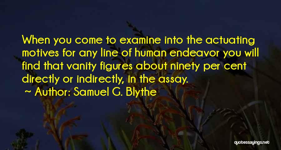 Samuel G. Blythe Quotes: When You Come To Examine Into The Actuating Motives For Any Line Of Human Endeavor You Will Find That Vanity