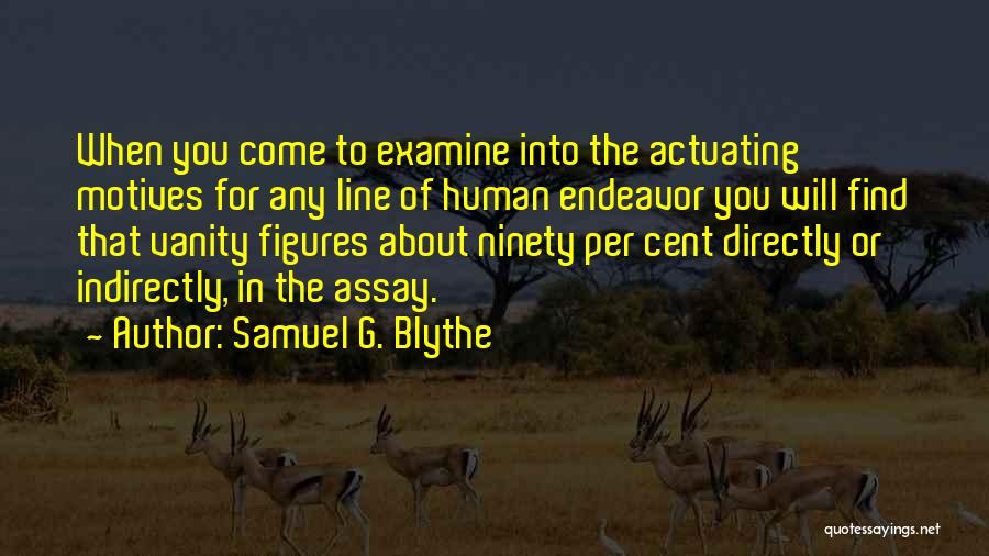 Samuel G. Blythe Quotes: When You Come To Examine Into The Actuating Motives For Any Line Of Human Endeavor You Will Find That Vanity