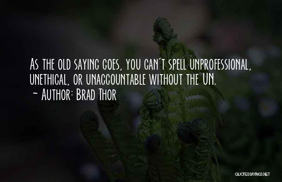 Brad Thor Quotes: As The Old Saying Goes, You Can't Spell Unprofessional, Unethical, Or Unaccountable Without The Un.