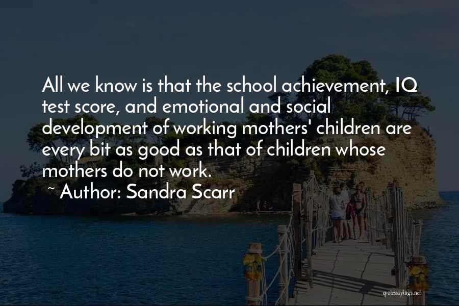 Sandra Scarr Quotes: All We Know Is That The School Achievement, Iq Test Score, And Emotional And Social Development Of Working Mothers' Children