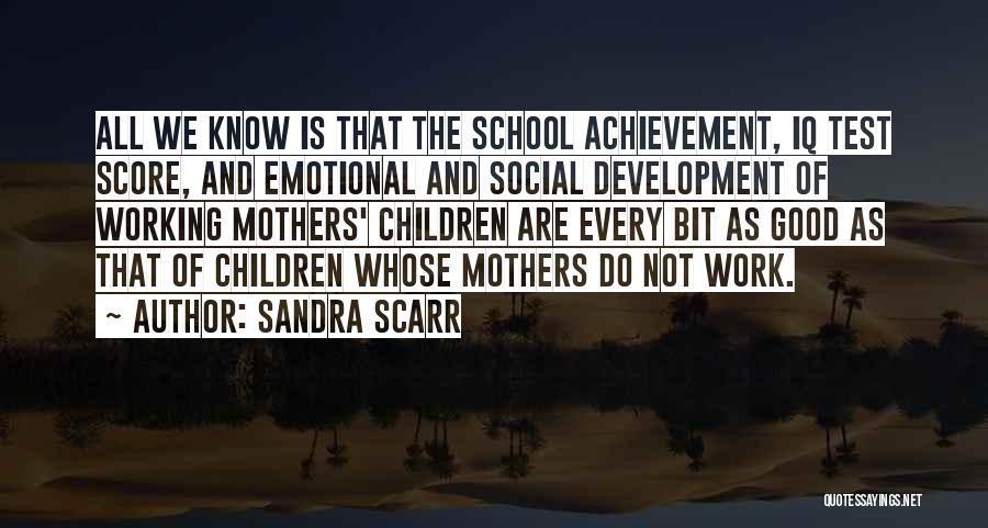 Sandra Scarr Quotes: All We Know Is That The School Achievement, Iq Test Score, And Emotional And Social Development Of Working Mothers' Children