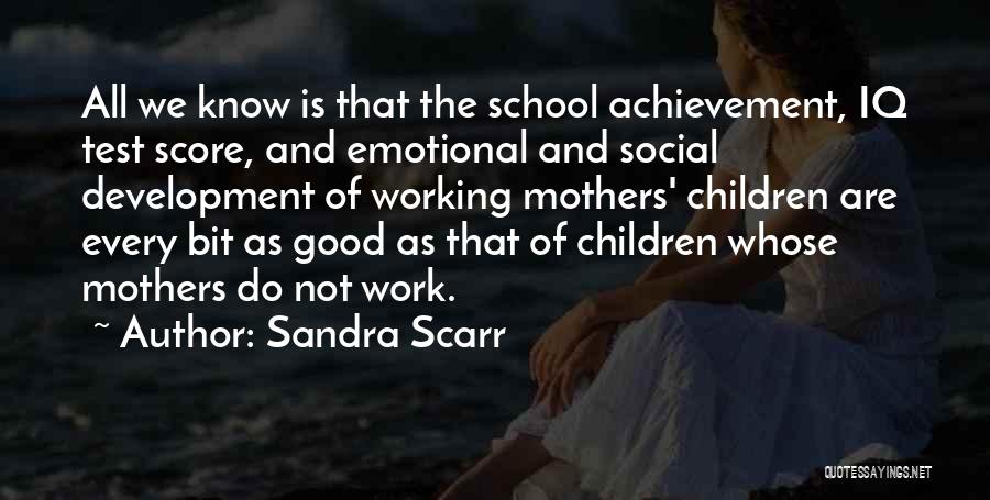 Sandra Scarr Quotes: All We Know Is That The School Achievement, Iq Test Score, And Emotional And Social Development Of Working Mothers' Children