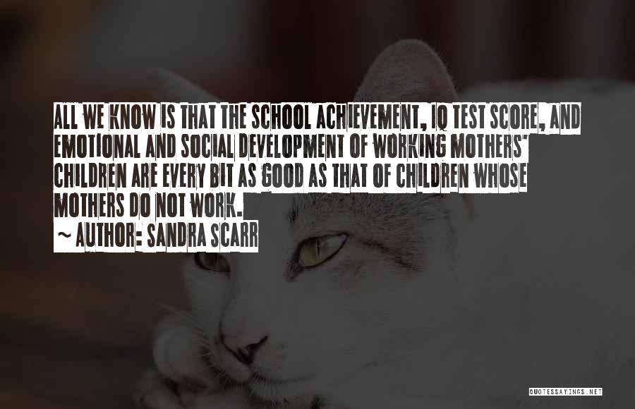 Sandra Scarr Quotes: All We Know Is That The School Achievement, Iq Test Score, And Emotional And Social Development Of Working Mothers' Children