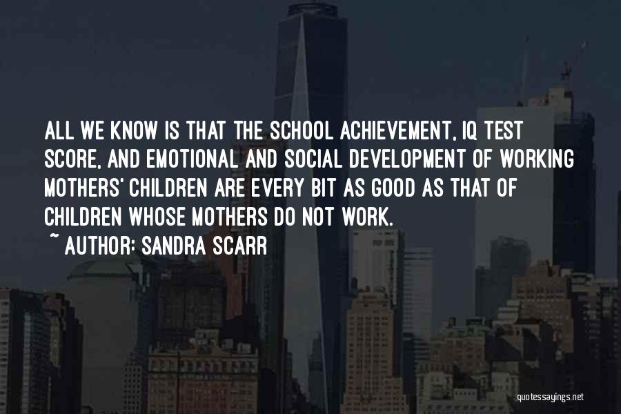 Sandra Scarr Quotes: All We Know Is That The School Achievement, Iq Test Score, And Emotional And Social Development Of Working Mothers' Children
