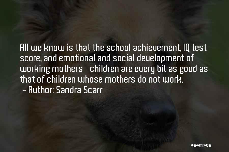 Sandra Scarr Quotes: All We Know Is That The School Achievement, Iq Test Score, And Emotional And Social Development Of Working Mothers' Children