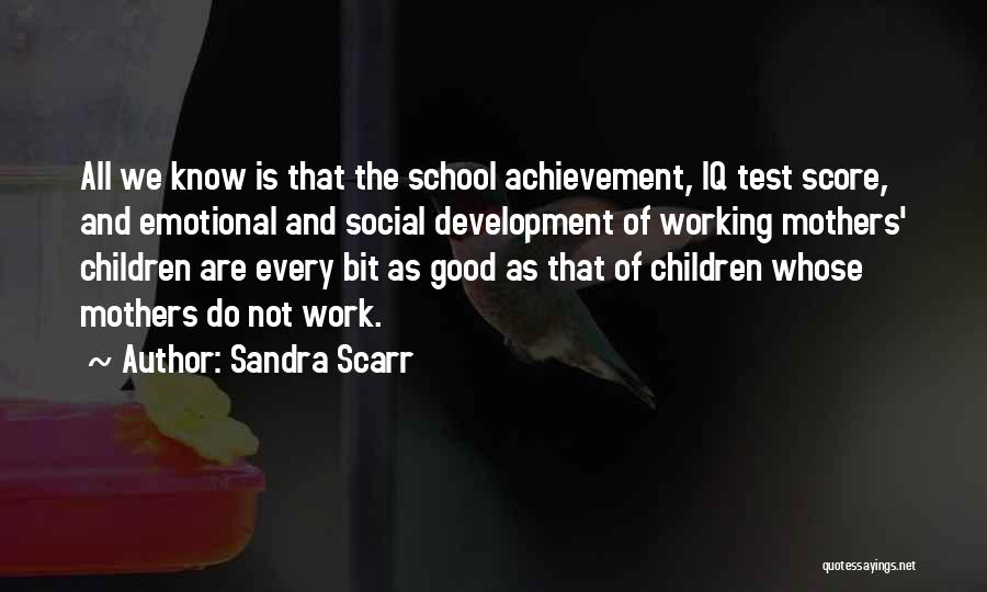 Sandra Scarr Quotes: All We Know Is That The School Achievement, Iq Test Score, And Emotional And Social Development Of Working Mothers' Children