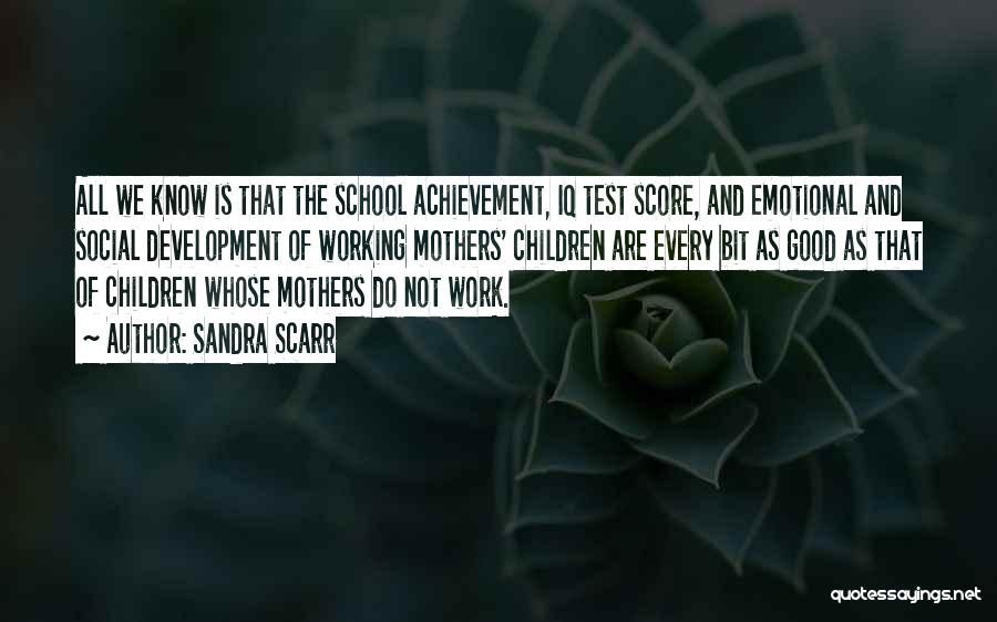 Sandra Scarr Quotes: All We Know Is That The School Achievement, Iq Test Score, And Emotional And Social Development Of Working Mothers' Children