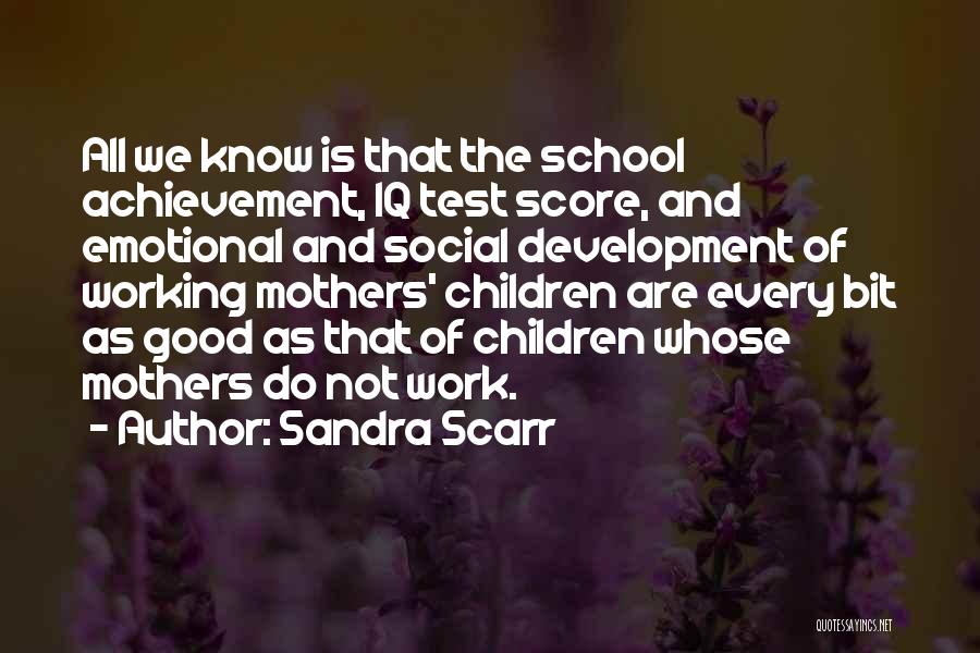 Sandra Scarr Quotes: All We Know Is That The School Achievement, Iq Test Score, And Emotional And Social Development Of Working Mothers' Children
