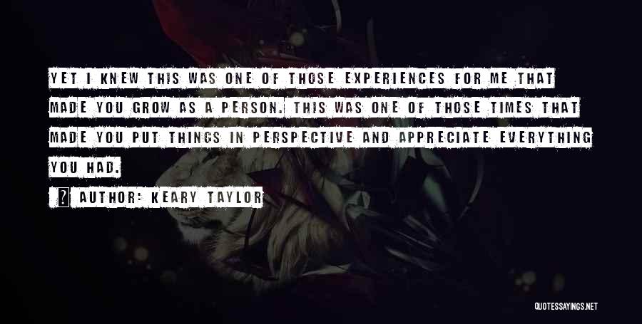 Keary Taylor Quotes: Yet I Knew This Was One Of Those Experiences For Me That Made You Grow As A Person. This Was