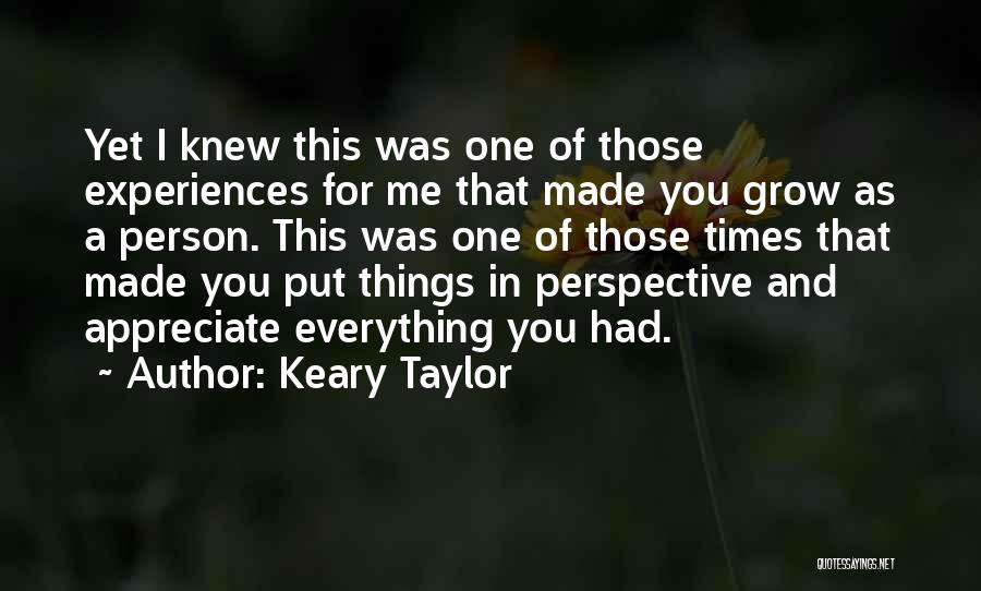 Keary Taylor Quotes: Yet I Knew This Was One Of Those Experiences For Me That Made You Grow As A Person. This Was