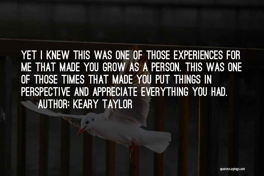 Keary Taylor Quotes: Yet I Knew This Was One Of Those Experiences For Me That Made You Grow As A Person. This Was