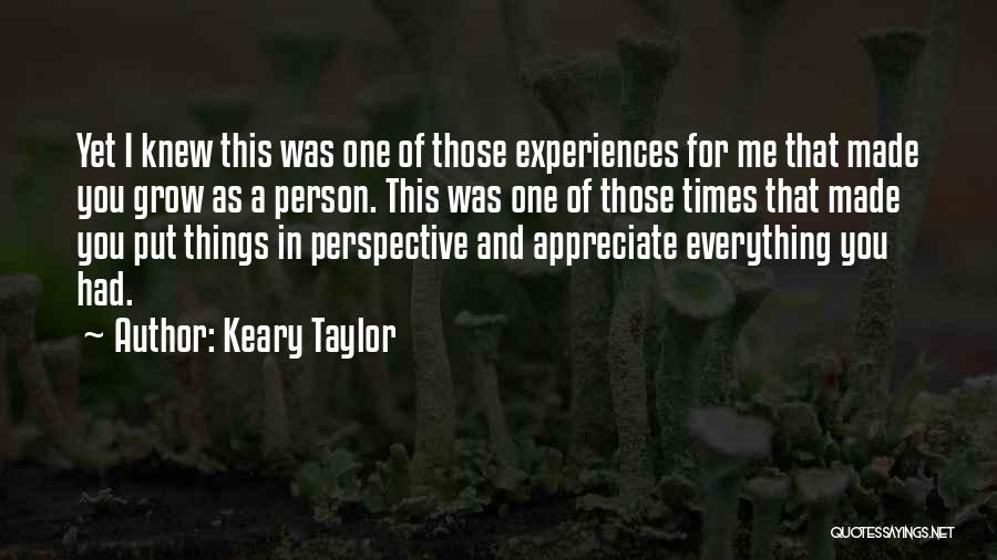 Keary Taylor Quotes: Yet I Knew This Was One Of Those Experiences For Me That Made You Grow As A Person. This Was