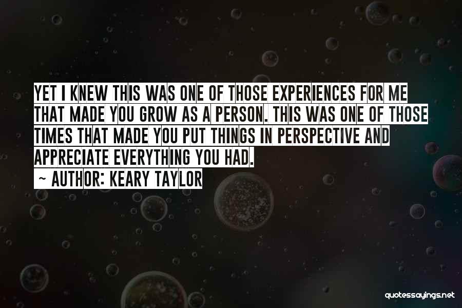 Keary Taylor Quotes: Yet I Knew This Was One Of Those Experiences For Me That Made You Grow As A Person. This Was