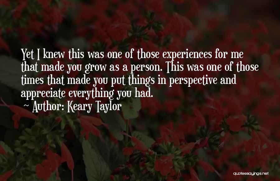 Keary Taylor Quotes: Yet I Knew This Was One Of Those Experiences For Me That Made You Grow As A Person. This Was