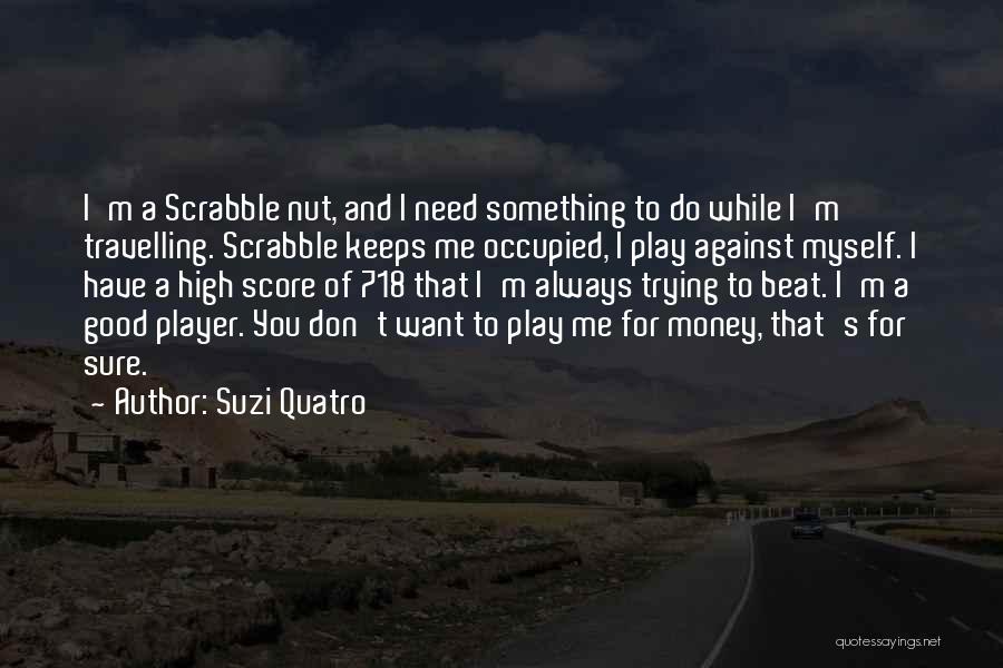 Suzi Quatro Quotes: I'm A Scrabble Nut, And I Need Something To Do While I'm Travelling. Scrabble Keeps Me Occupied, I Play Against