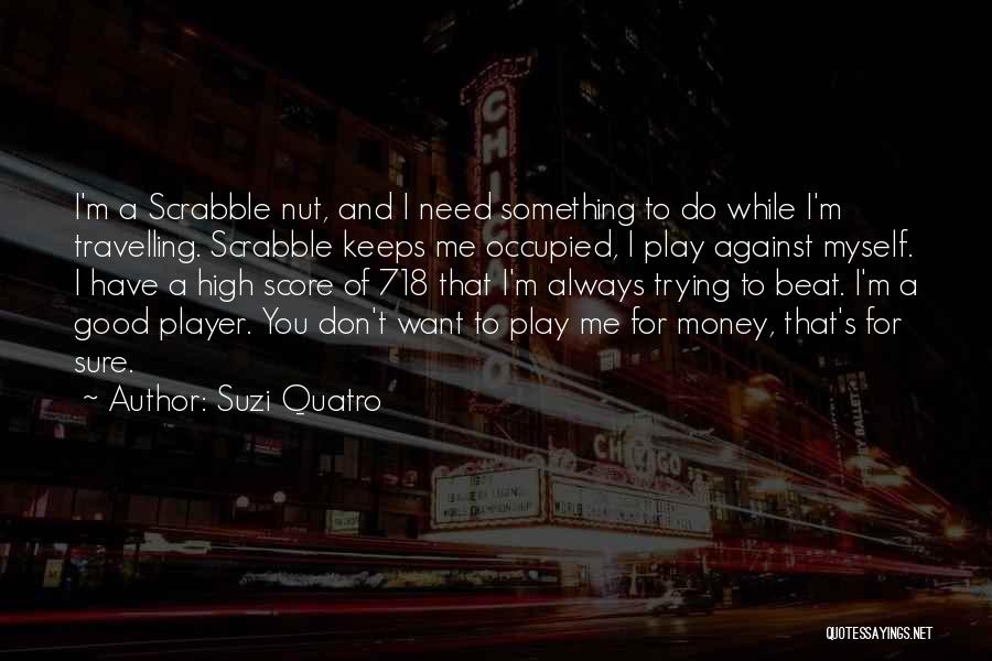 Suzi Quatro Quotes: I'm A Scrabble Nut, And I Need Something To Do While I'm Travelling. Scrabble Keeps Me Occupied, I Play Against