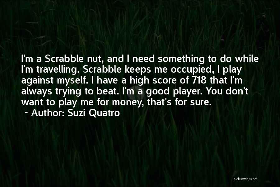 Suzi Quatro Quotes: I'm A Scrabble Nut, And I Need Something To Do While I'm Travelling. Scrabble Keeps Me Occupied, I Play Against