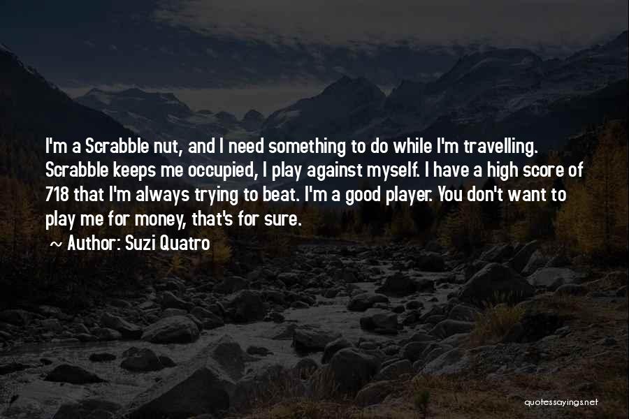 Suzi Quatro Quotes: I'm A Scrabble Nut, And I Need Something To Do While I'm Travelling. Scrabble Keeps Me Occupied, I Play Against