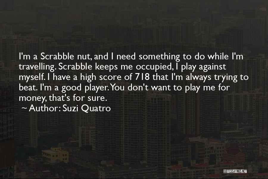 Suzi Quatro Quotes: I'm A Scrabble Nut, And I Need Something To Do While I'm Travelling. Scrabble Keeps Me Occupied, I Play Against