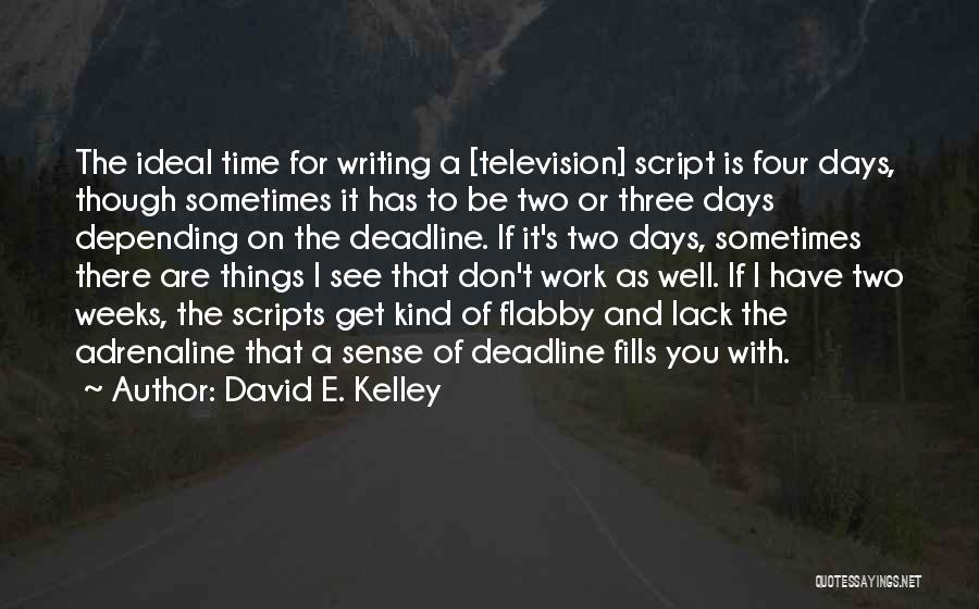 David E. Kelley Quotes: The Ideal Time For Writing A [television] Script Is Four Days, Though Sometimes It Has To Be Two Or Three