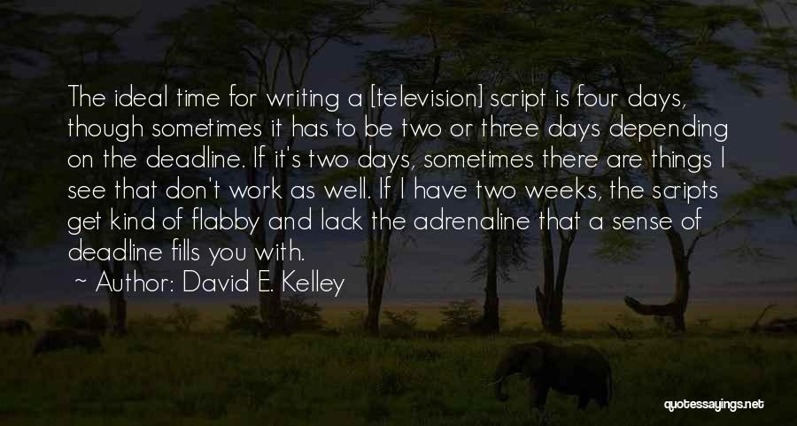 David E. Kelley Quotes: The Ideal Time For Writing A [television] Script Is Four Days, Though Sometimes It Has To Be Two Or Three