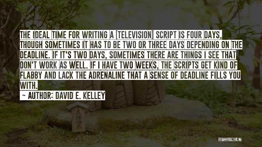 David E. Kelley Quotes: The Ideal Time For Writing A [television] Script Is Four Days, Though Sometimes It Has To Be Two Or Three