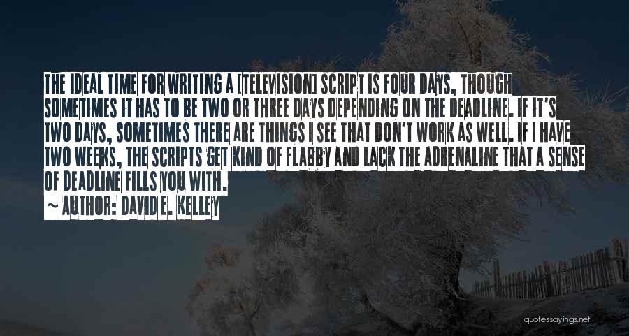 David E. Kelley Quotes: The Ideal Time For Writing A [television] Script Is Four Days, Though Sometimes It Has To Be Two Or Three