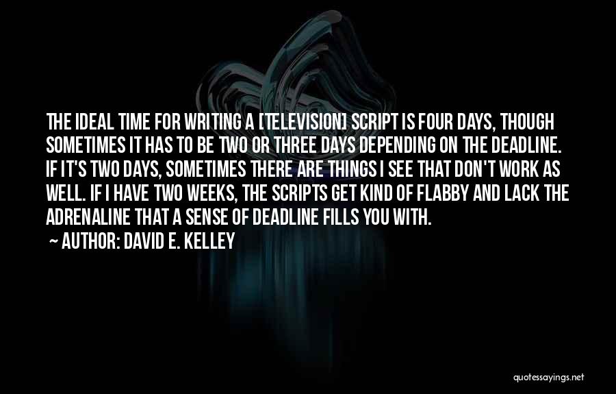 David E. Kelley Quotes: The Ideal Time For Writing A [television] Script Is Four Days, Though Sometimes It Has To Be Two Or Three