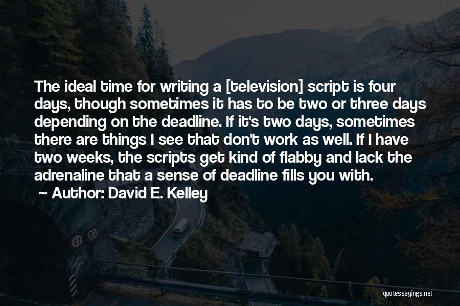 David E. Kelley Quotes: The Ideal Time For Writing A [television] Script Is Four Days, Though Sometimes It Has To Be Two Or Three