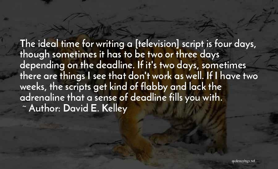 David E. Kelley Quotes: The Ideal Time For Writing A [television] Script Is Four Days, Though Sometimes It Has To Be Two Or Three