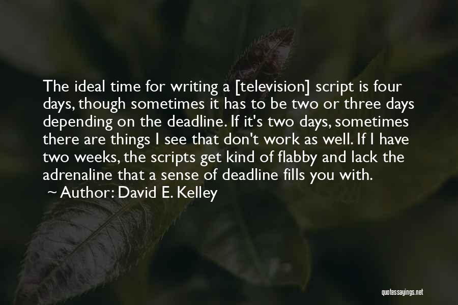 David E. Kelley Quotes: The Ideal Time For Writing A [television] Script Is Four Days, Though Sometimes It Has To Be Two Or Three