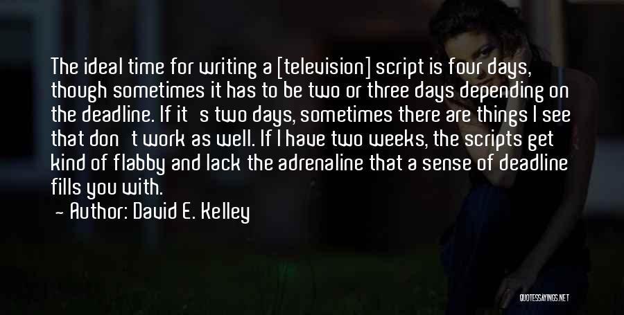 David E. Kelley Quotes: The Ideal Time For Writing A [television] Script Is Four Days, Though Sometimes It Has To Be Two Or Three