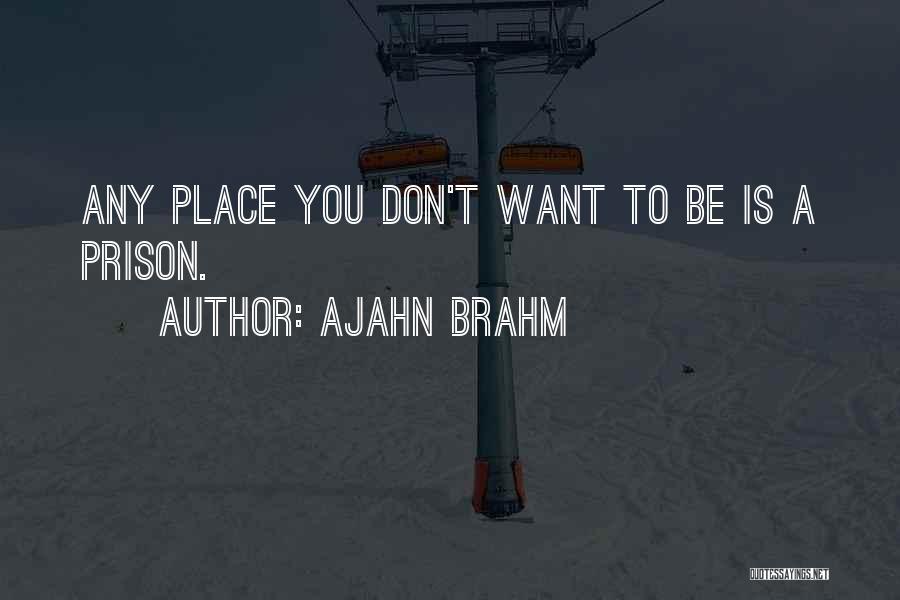 Ajahn Brahm Quotes: Any Place You Don't Want To Be Is A Prison.