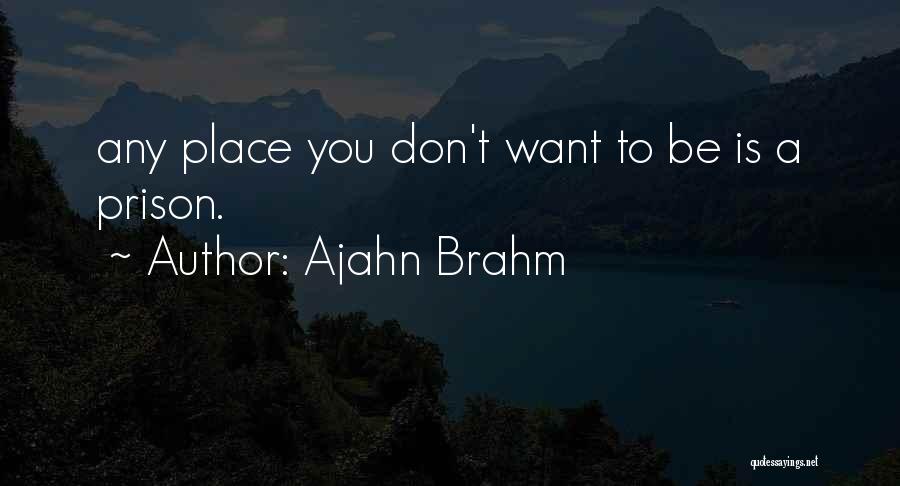 Ajahn Brahm Quotes: Any Place You Don't Want To Be Is A Prison.