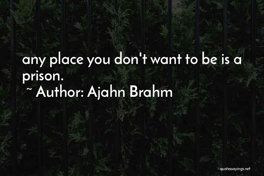 Ajahn Brahm Quotes: Any Place You Don't Want To Be Is A Prison.