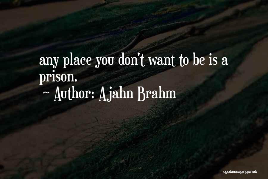 Ajahn Brahm Quotes: Any Place You Don't Want To Be Is A Prison.