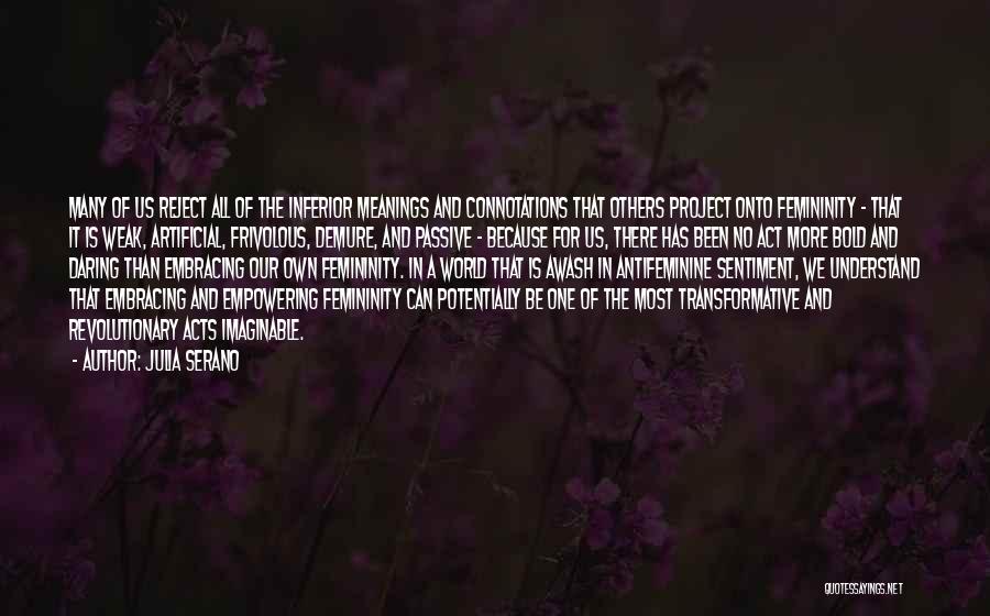 Julia Serano Quotes: Many Of Us Reject All Of The Inferior Meanings And Connotations That Others Project Onto Femininity - That It Is