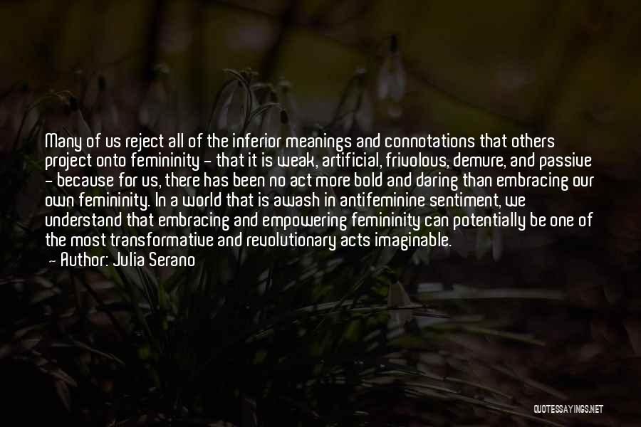 Julia Serano Quotes: Many Of Us Reject All Of The Inferior Meanings And Connotations That Others Project Onto Femininity - That It Is