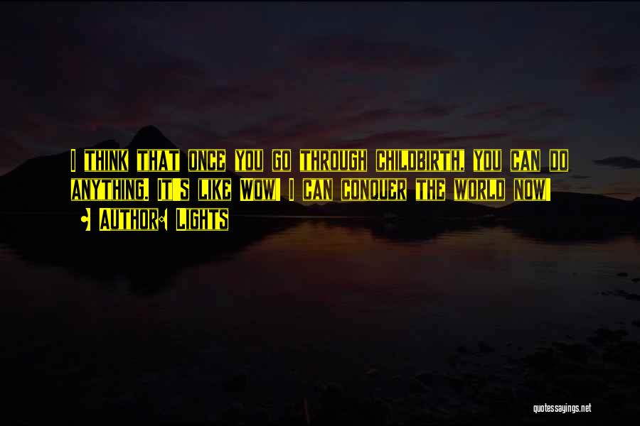 Lights Quotes: I Think That Once You Go Through Childbirth, You Can Do Anything. It's Like Wow! I Can Conquer The World