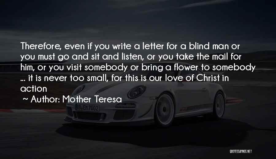 Mother Teresa Quotes: Therefore, Even If You Write A Letter For A Blind Man Or You Must Go And Sit And Listen, Or