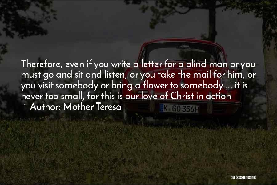 Mother Teresa Quotes: Therefore, Even If You Write A Letter For A Blind Man Or You Must Go And Sit And Listen, Or