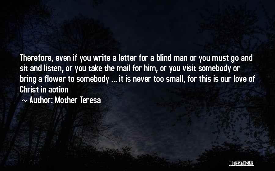 Mother Teresa Quotes: Therefore, Even If You Write A Letter For A Blind Man Or You Must Go And Sit And Listen, Or