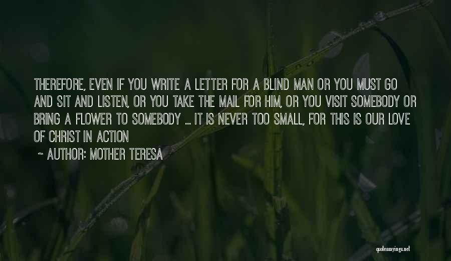 Mother Teresa Quotes: Therefore, Even If You Write A Letter For A Blind Man Or You Must Go And Sit And Listen, Or