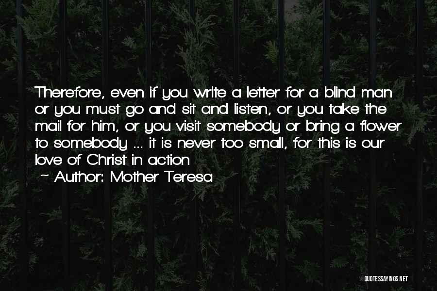 Mother Teresa Quotes: Therefore, Even If You Write A Letter For A Blind Man Or You Must Go And Sit And Listen, Or