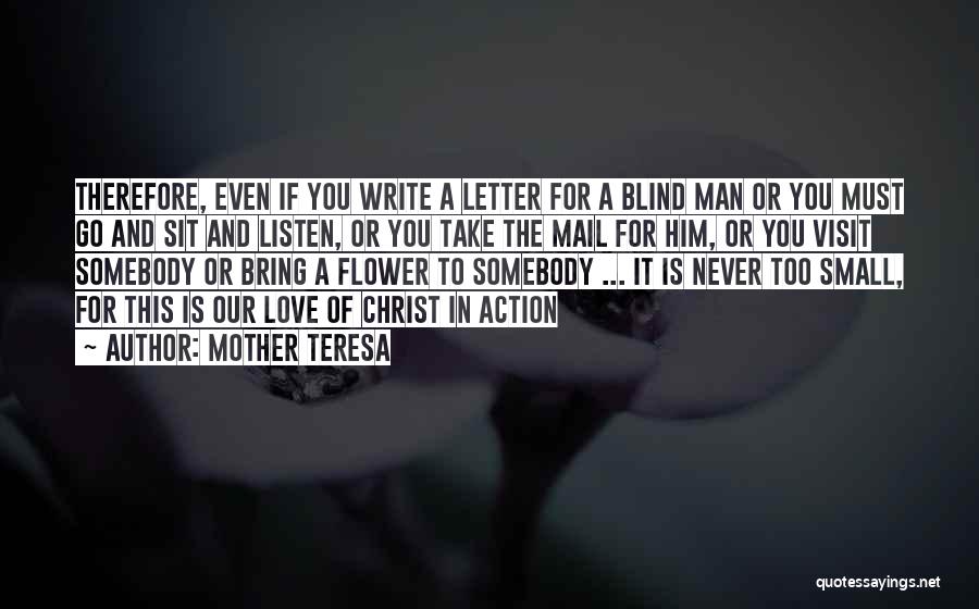 Mother Teresa Quotes: Therefore, Even If You Write A Letter For A Blind Man Or You Must Go And Sit And Listen, Or