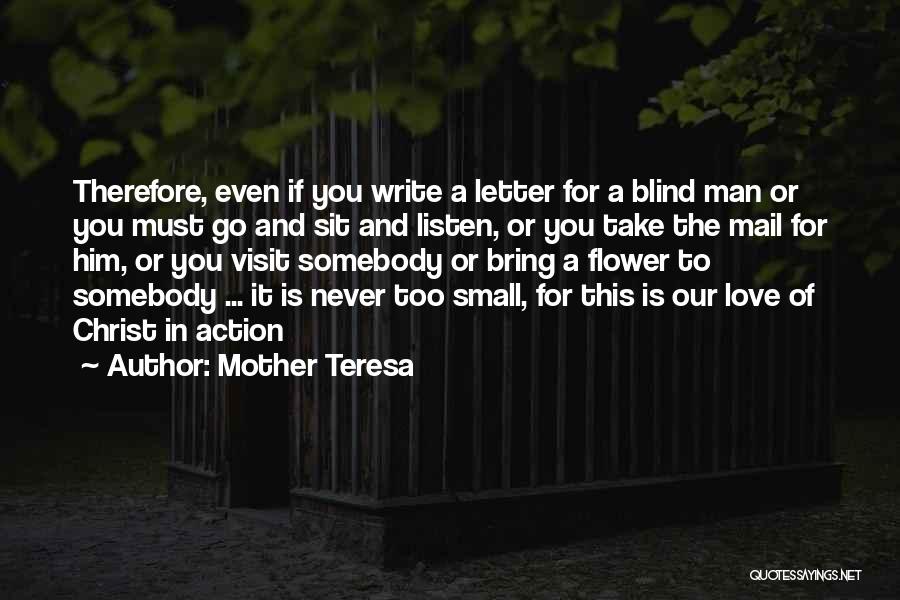 Mother Teresa Quotes: Therefore, Even If You Write A Letter For A Blind Man Or You Must Go And Sit And Listen, Or