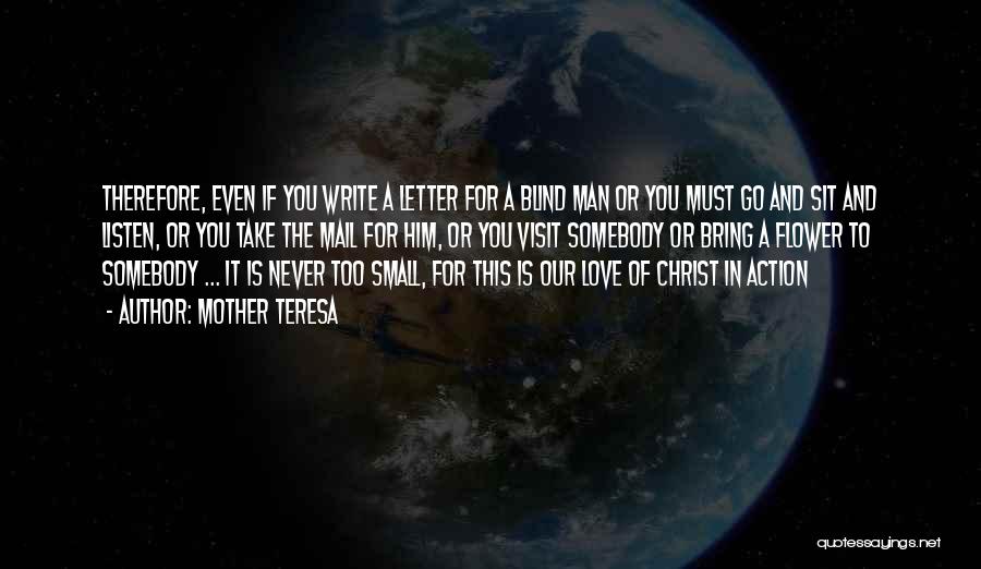 Mother Teresa Quotes: Therefore, Even If You Write A Letter For A Blind Man Or You Must Go And Sit And Listen, Or