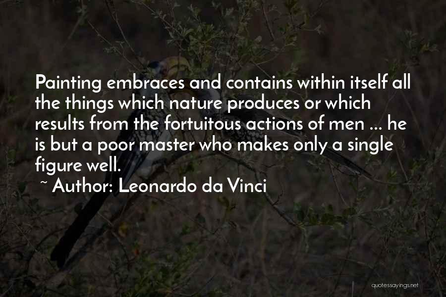 Leonardo Da Vinci Quotes: Painting Embraces And Contains Within Itself All The Things Which Nature Produces Or Which Results From The Fortuitous Actions Of