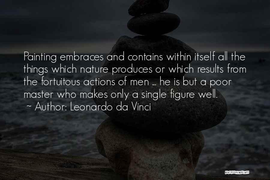 Leonardo Da Vinci Quotes: Painting Embraces And Contains Within Itself All The Things Which Nature Produces Or Which Results From The Fortuitous Actions Of